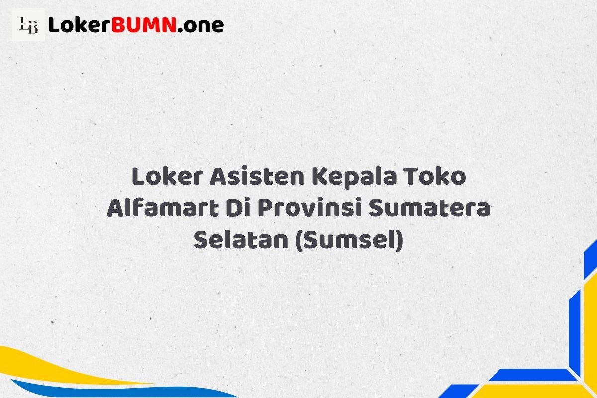 Loker Asisten Kepala Toko Alfamart Di Provinsi Sumatera Selatan SUMSEL