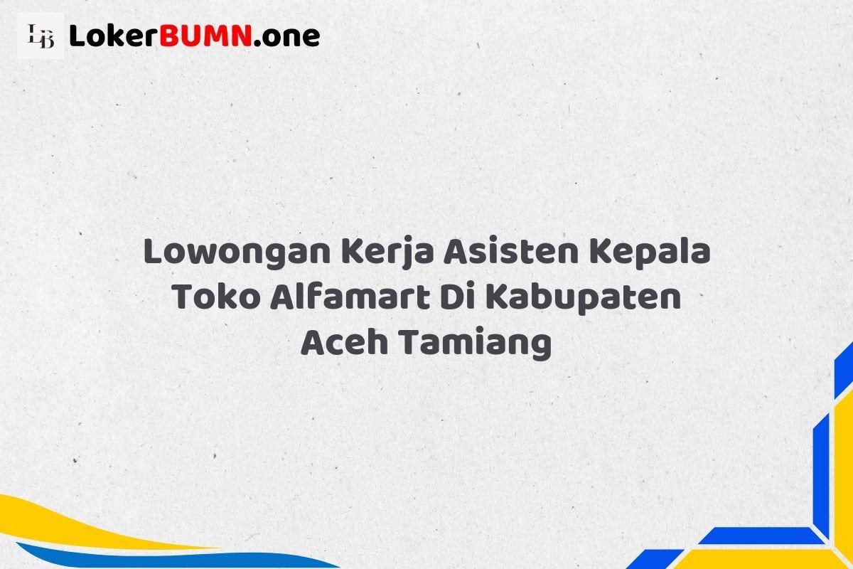 Lowongan Kerja Asisten Kepala Toko Alfamart Di Kabupaten Aceh Tamiang