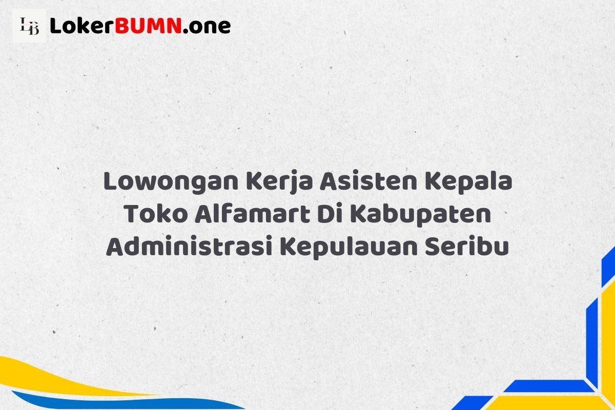 Lowongan Kerja Asisten Kepala Toko Alfamart Di Kabupaten Administrasi Kepulauan Seribu