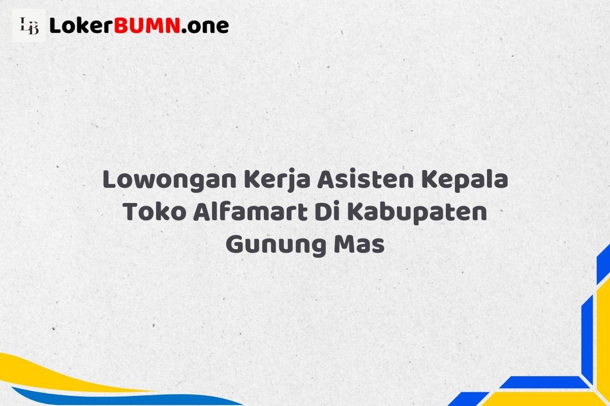 Lowongan Kerja Asisten Kepala Toko Alfamart Di Kabupaten Gunung Mas
