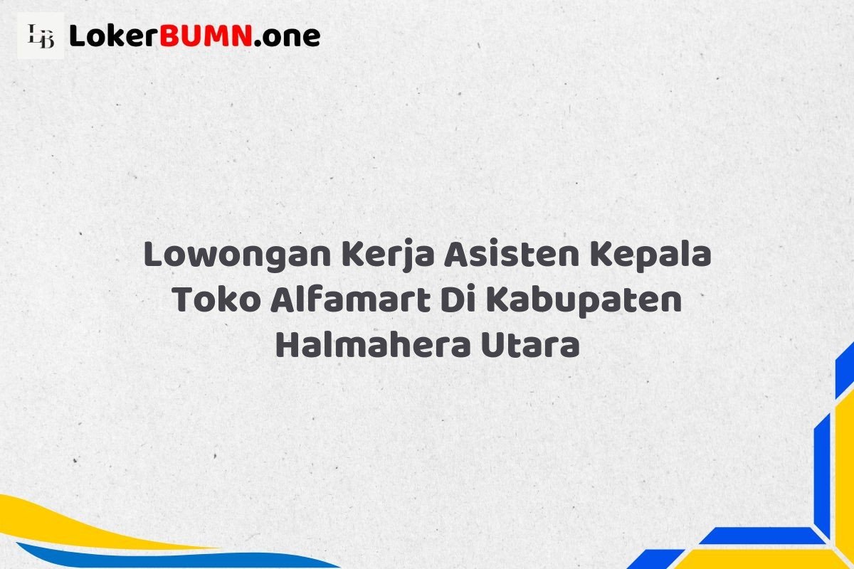 Lowongan Kerja Asisten Kepala Toko Alfamart Di Kabupaten Halmahera Utara