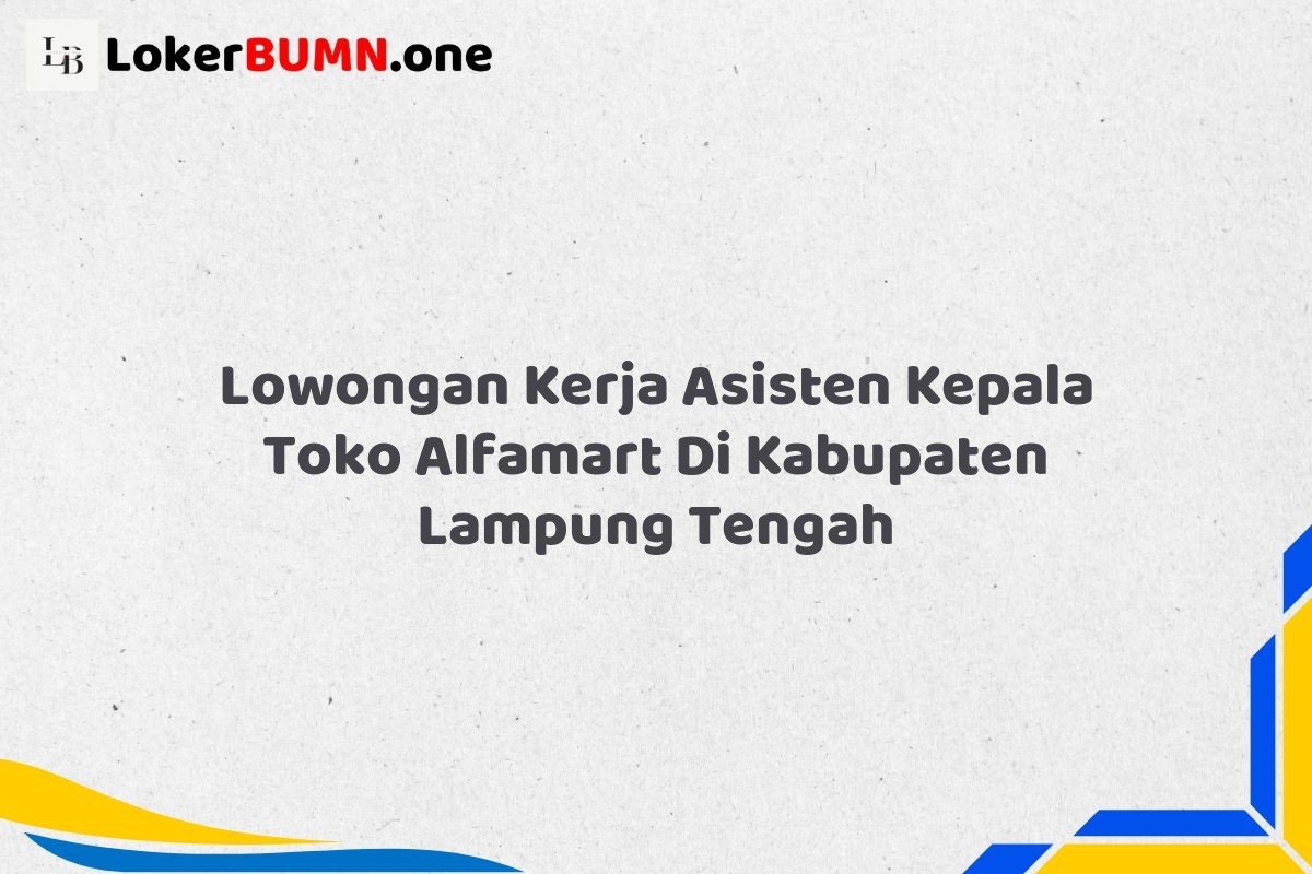 Lowongan Kerja Asisten Kepala Toko Alfamart Di Kabupaten Lampung Tengah