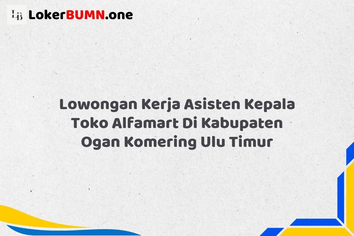 Lowongan Kerja Asisten Kepala Toko Alfamart Di Kabupaten Ogan Komering Ulu Timur
