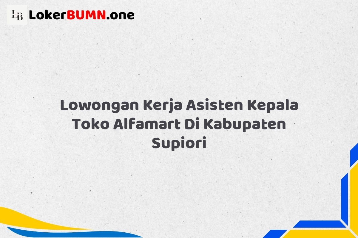 Lowongan Kerja Asisten Kepala Toko Alfamart Di Kabupaten Supiori