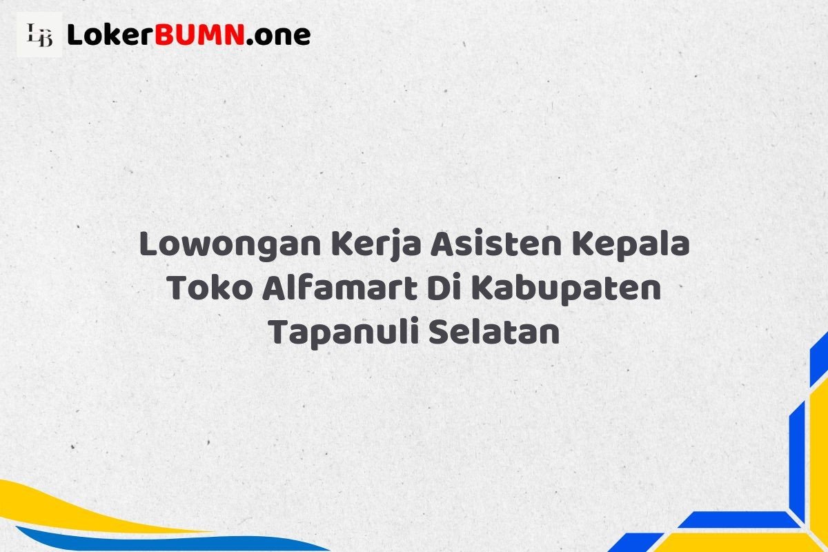 Lowongan Kerja Asisten Kepala Toko Alfamart Di Kabupaten Tapanuli Selatan