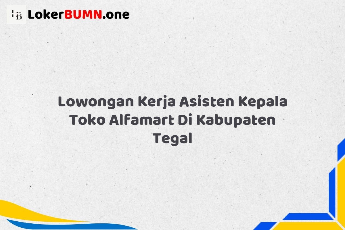 Lowongan Kerja Asisten Kepala Toko Alfamart Di Kabupaten Tegal