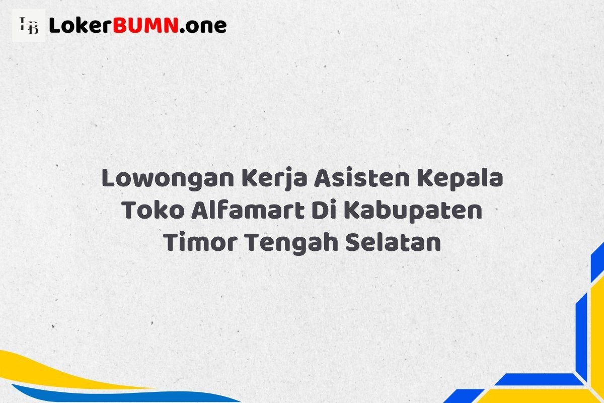 Lowongan Kerja Asisten Kepala Toko Alfamart Di Kabupaten Timor Tengah Selatan
