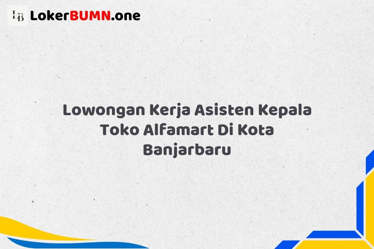 Lowongan Kerja Asisten Kepala Toko Alfamart Di Kota Banjarbaru