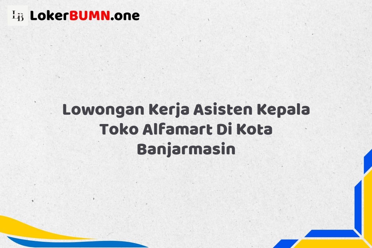 Lowongan Kerja Asisten Kepala Toko Alfamart Di Kota Banjarmasin