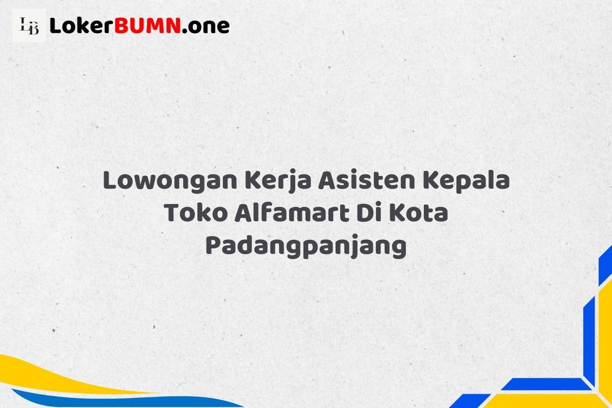 Lowongan Kerja Asisten Kepala Toko Alfamart Di Kota Padangpanjang
