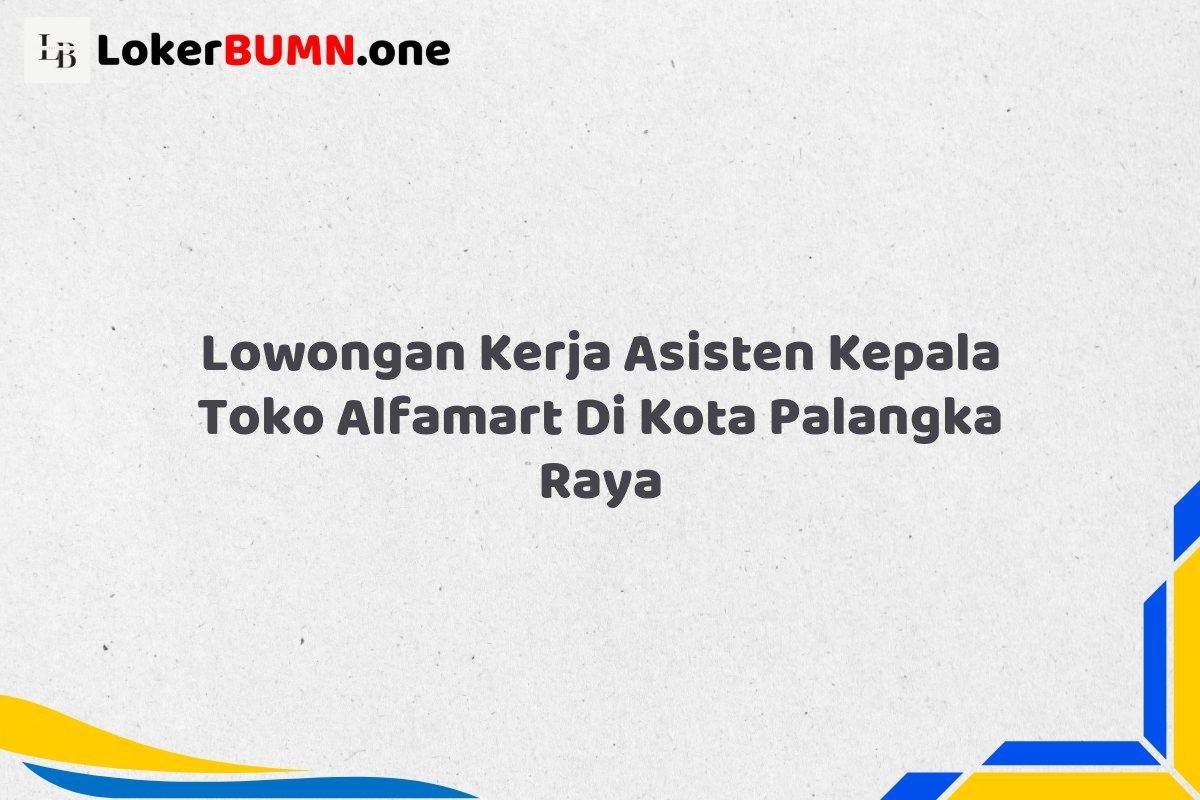 Lowongan Kerja Asisten Kepala Toko Alfamart Di Kota Palangka Raya