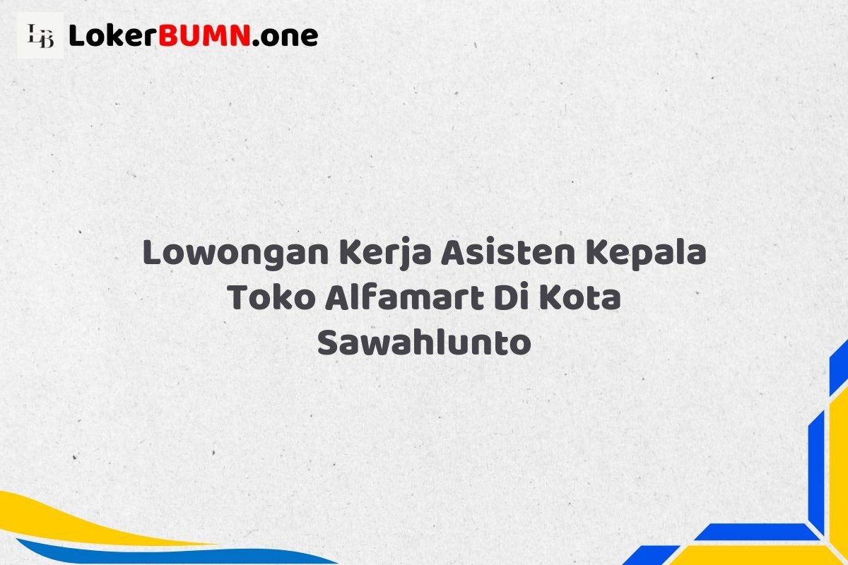 Lowongan Kerja Asisten Kepala Toko Alfamart Di Kota Sawahlunto