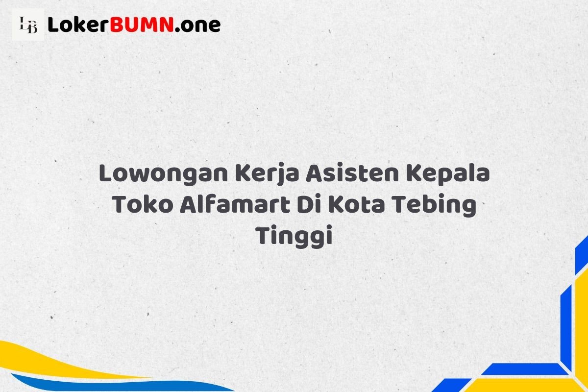 Lowongan Kerja Asisten Kepala Toko Alfamart Di Kota Tebing Tinggi Tahun 2025 (Kesempatan Terbatas, Daftar Sekarang) 1 Lowongan Kerja Asisten Kepala Toko Alfamart Di Kota Tebing Tinggi