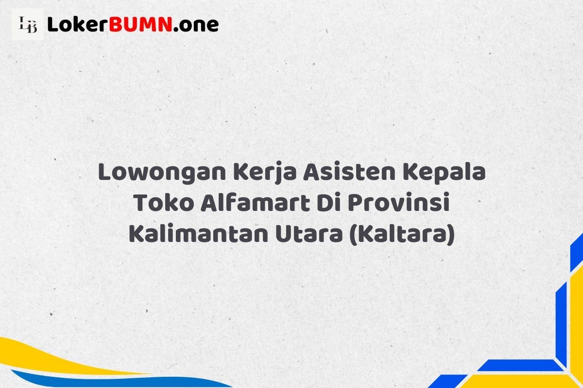 Lowongan Kerja Asisten Kepala Toko Alfamart Di Provinsi Kalimantan Utara KALTARA