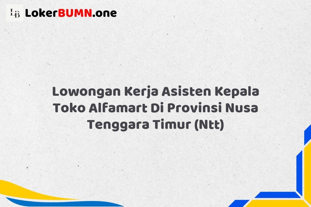 Lowongan Kerja Asisten Kepala Toko Alfamart Di Provinsi Nusa Tenggara Timur NTT