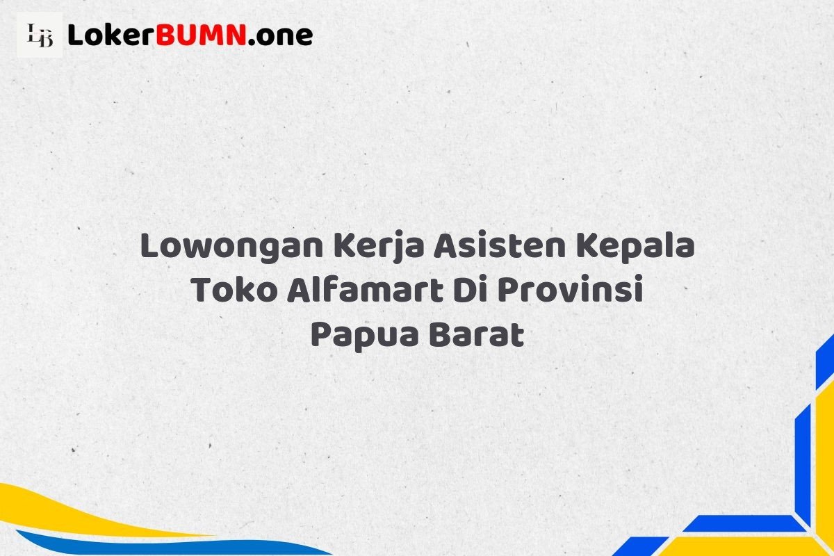 Lowongan Kerja Asisten Kepala Toko Alfamart Di Provinsi Papua Barat
